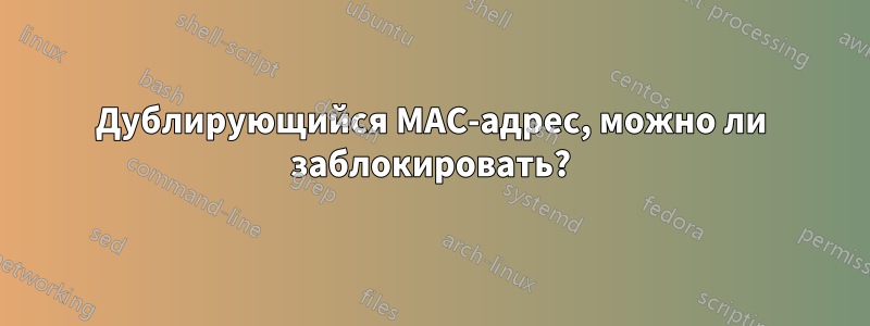 Дублирующийся MAC-адрес, можно ли заблокировать?