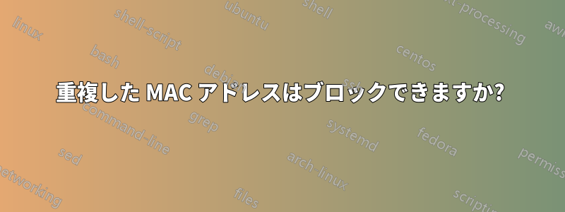 重複した MAC アドレスはブロックできますか?