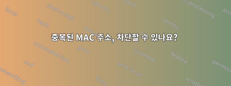 중복된 MAC 주소, 차단할 수 있나요?