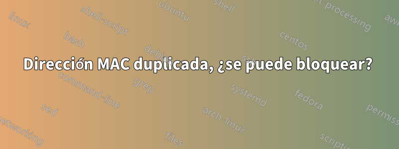 Dirección MAC duplicada, ¿se puede bloquear?