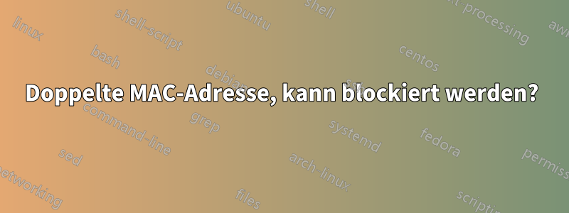 Doppelte MAC-Adresse, kann blockiert werden?