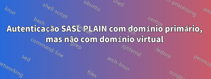 Autenticação SASL PLAIN com domínio primário, mas não com domínio virtual