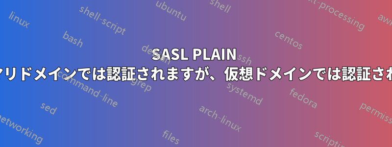 SASL PLAIN はプライマリドメインでは認証されますが、仮想ドメインでは認証されません。