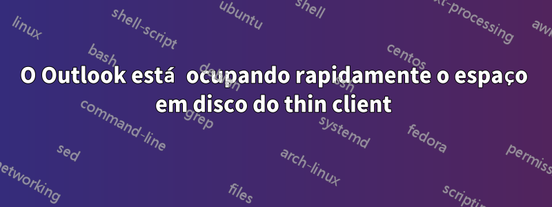 O Outlook está ocupando rapidamente o espaço em disco do thin client