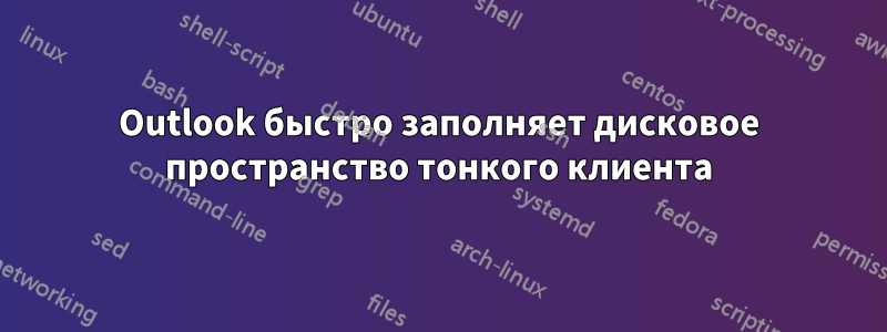 Outlook быстро заполняет дисковое пространство тонкого клиента