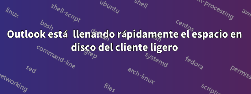 Outlook está llenando rápidamente el espacio en disco del cliente ligero