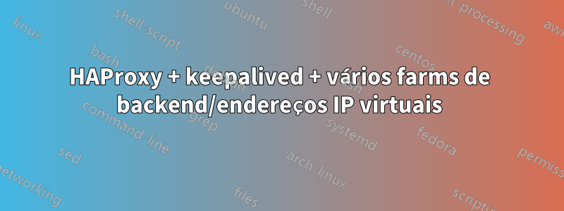 HAProxy + keepalived + vários farms de backend/endereços IP virtuais