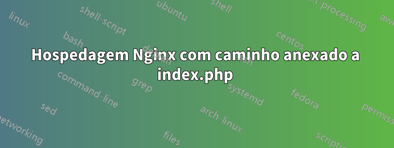 Hospedagem Nginx com caminho anexado a index.php