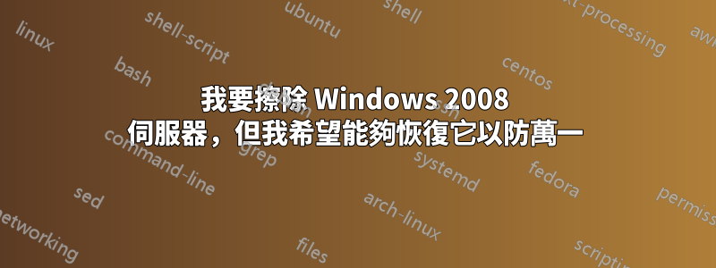 我要擦除 Windows 2008 伺服器，但我希望能夠恢復它以防萬一