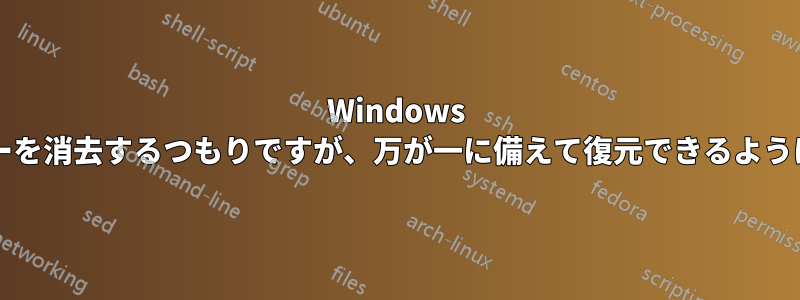 Windows 2008サーバーを消去するつもりですが、万が一に備えて復元できるようにしたいです