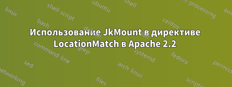 Использование JkMount в директиве LocationMatch в Apache 2.2