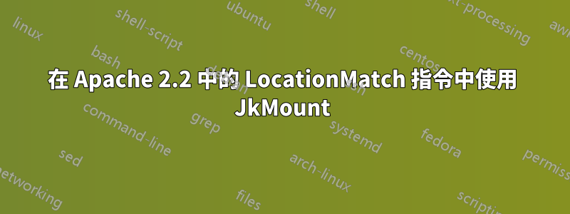 在 Apache 2.2 中的 LocationMatch 指令中使用 JkMount