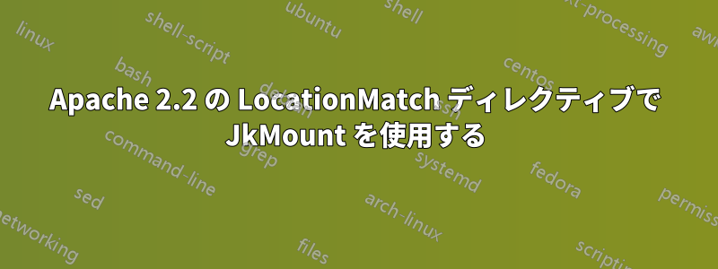 Apache 2.2 の LocationMatch ディレクティブで JkMount を使用する