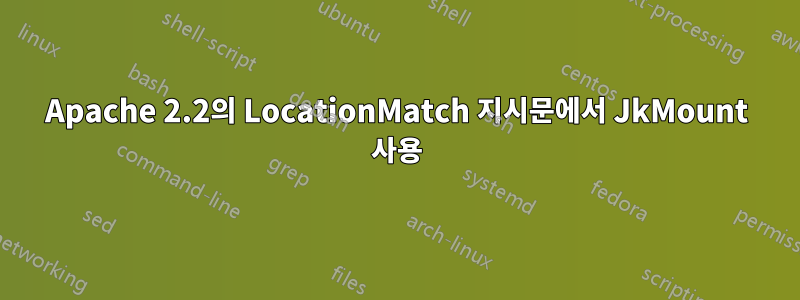 Apache 2.2의 LocationMatch 지시문에서 JkMount 사용