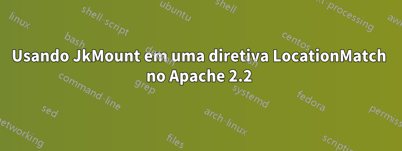 Usando JkMount em uma diretiva LocationMatch no Apache 2.2