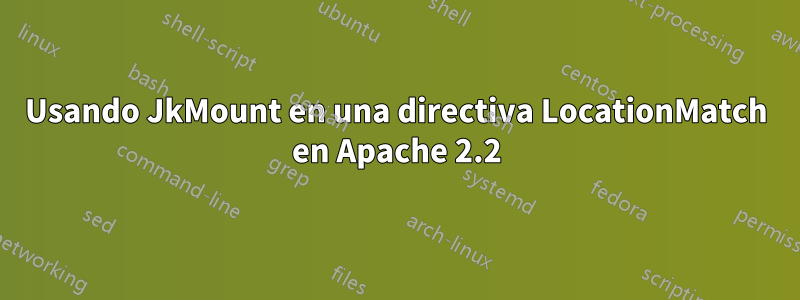 Usando JkMount en una directiva LocationMatch en Apache 2.2