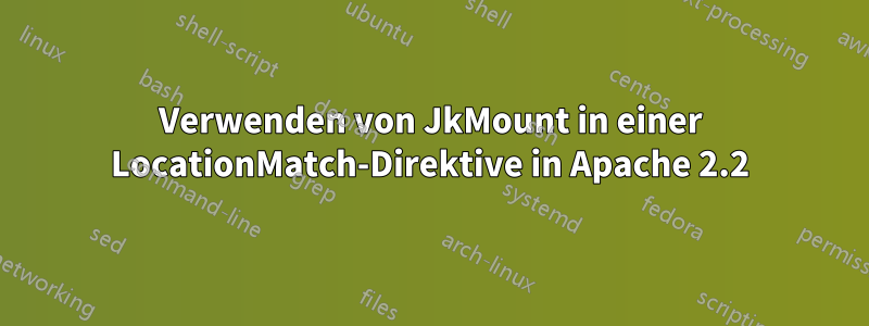 Verwenden von JkMount in einer LocationMatch-Direktive in Apache 2.2