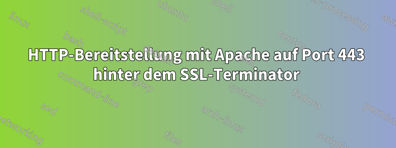 HTTP-Bereitstellung mit Apache auf Port 443 hinter dem SSL-Terminator