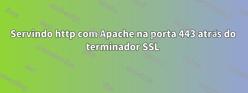 Servindo http com Apache na porta 443 atrás do terminador SSL