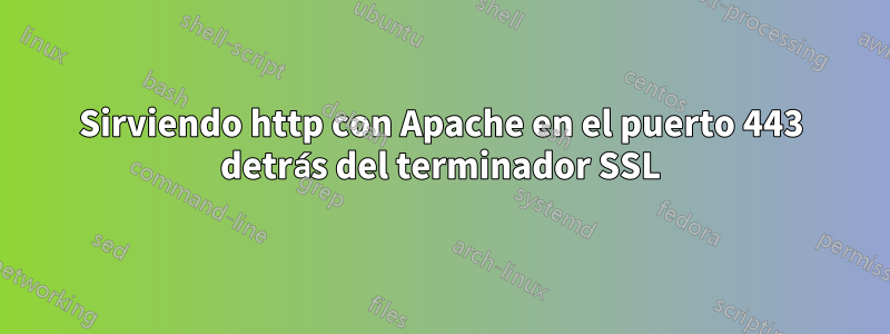 Sirviendo http con Apache en el puerto 443 detrás del terminador SSL