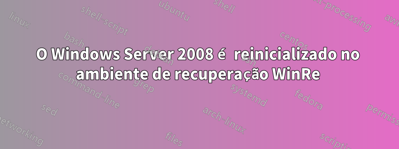 O Windows Server 2008 é reinicializado no ambiente de recuperação WinRe