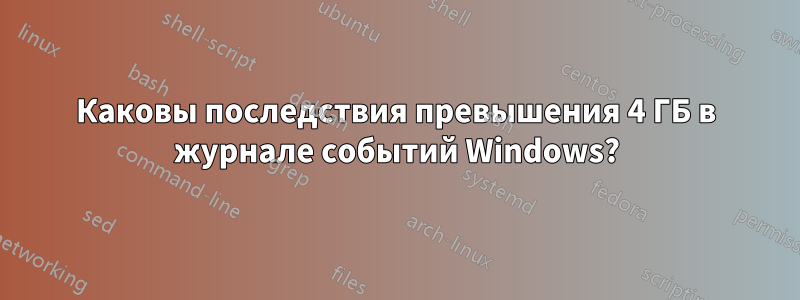 Каковы последствия превышения 4 ГБ в журнале событий Windows?