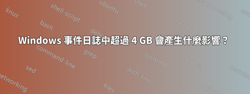 Windows 事件日誌中超過 4 GB 會產生什麼影響？