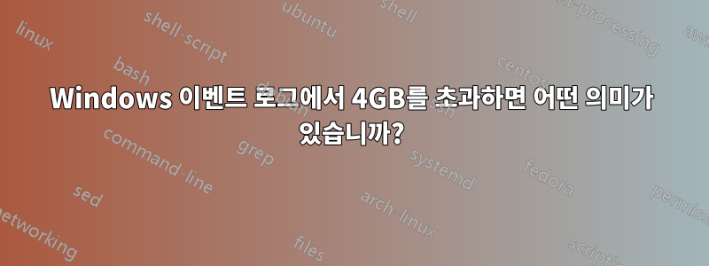 Windows 이벤트 로그에서 4GB를 초과하면 어떤 의미가 있습니까?