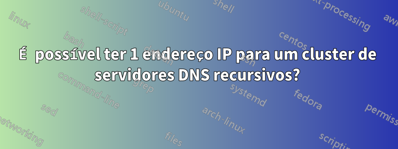 É possível ter 1 endereço IP para um cluster de servidores DNS recursivos?