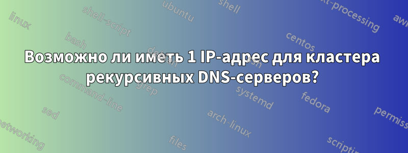 Возможно ли иметь 1 IP-адрес для кластера рекурсивных DNS-серверов?