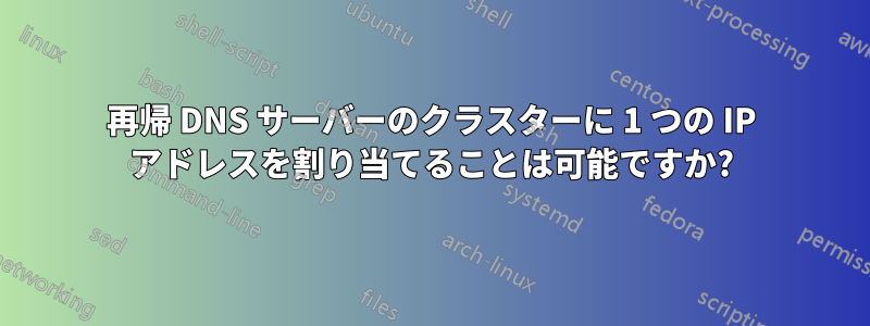 再帰 DNS サーバーのクラスターに 1 つの IP アドレスを割り当てることは可能ですか?