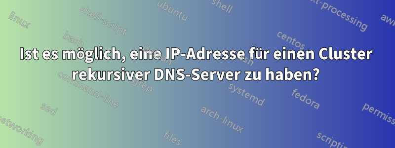 Ist es möglich, eine IP-Adresse für einen Cluster rekursiver DNS-Server zu haben?