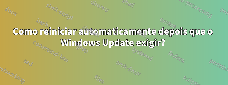 Como reiniciar automaticamente depois que o Windows Update exigir?