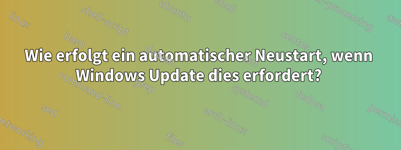 Wie erfolgt ein automatischer Neustart, wenn Windows Update dies erfordert?