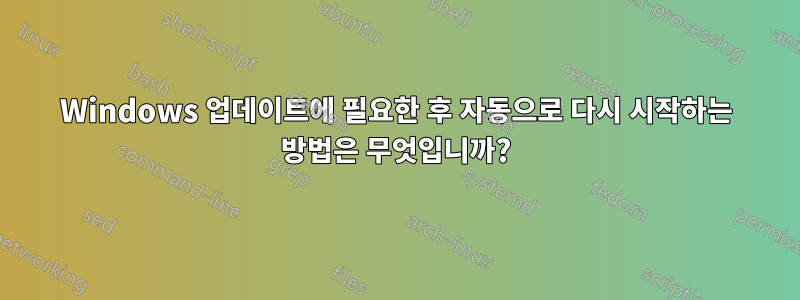 Windows 업데이트에 필요한 후 자동으로 다시 시작하는 방법은 무엇입니까?