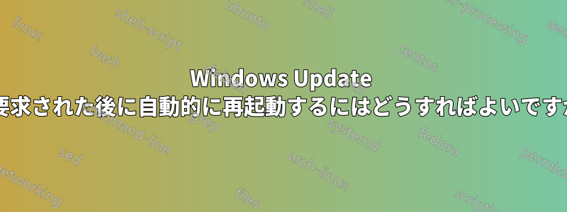 Windows Update で要求された後に自動的に再起動するにはどうすればよいですか?