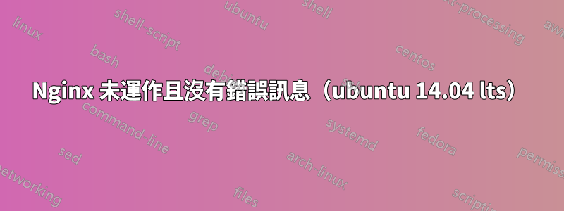 Nginx 未運作且沒有錯誤訊息（ubuntu 14.04 lts）