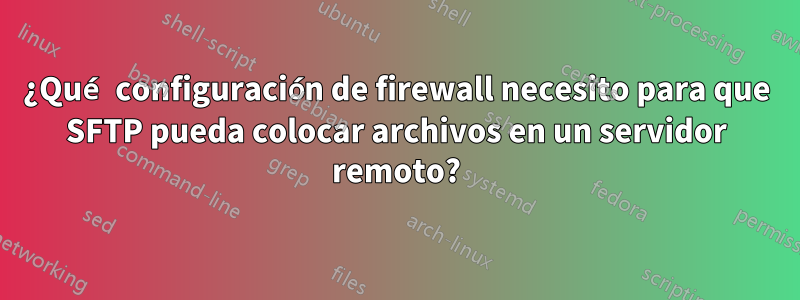 ¿Qué configuración de firewall necesito para que SFTP pueda colocar archivos en un servidor remoto?