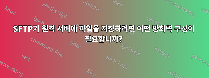 SFTP가 원격 서버에 파일을 저장하려면 어떤 방화벽 구성이 필요합니까?