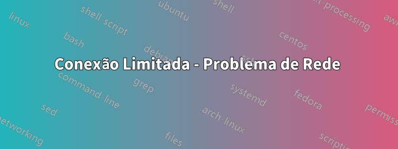 Conexão Limitada - Problema de Rede