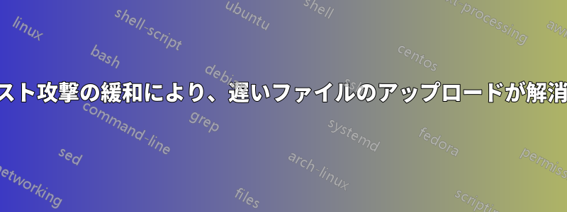 スローポスト攻撃の緩和により、遅いファイルのアップロードが解消されます