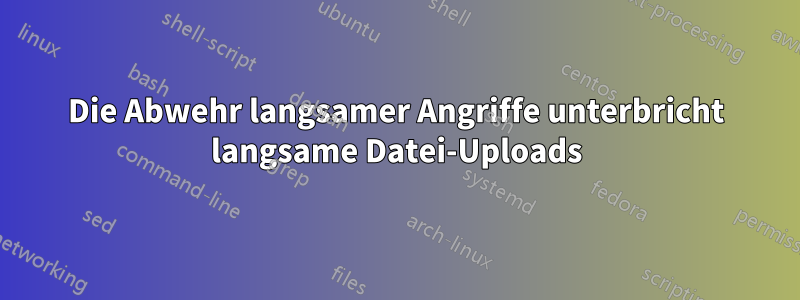 Die Abwehr langsamer Angriffe unterbricht langsame Datei-Uploads