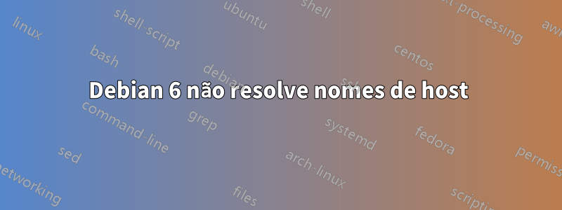 Debian 6 não resolve nomes de host