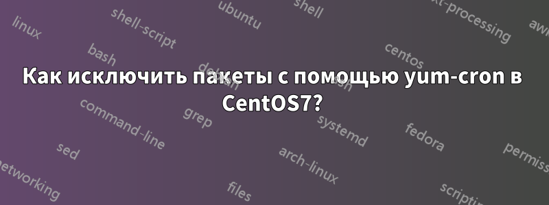 Как исключить пакеты с помощью yum-cron в CentOS7?