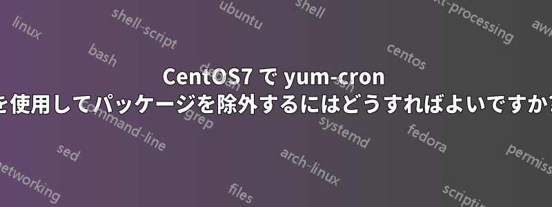 CentOS7 で yum-cron を使用してパッケージを除外するにはどうすればよいですか?