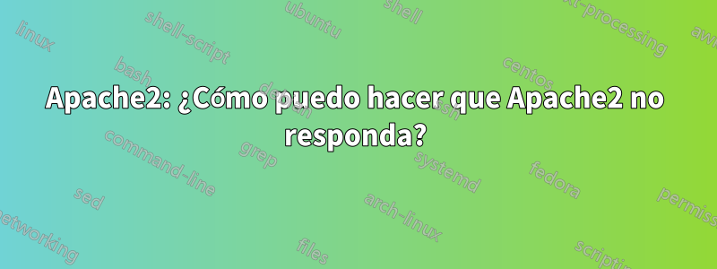 Apache2: ¿Cómo puedo hacer que Apache2 no responda?