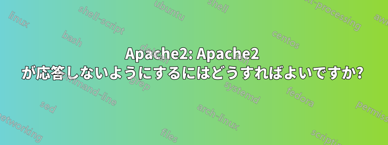 Apache2: Apache2 が応答しないようにするにはどうすればよいですか?