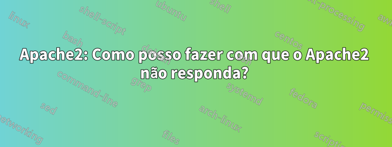 Apache2: Como posso fazer com que o Apache2 não responda?