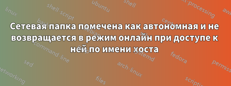 Сетевая папка помечена как автономная и не возвращается в режим онлайн при доступе к ней по имени хоста