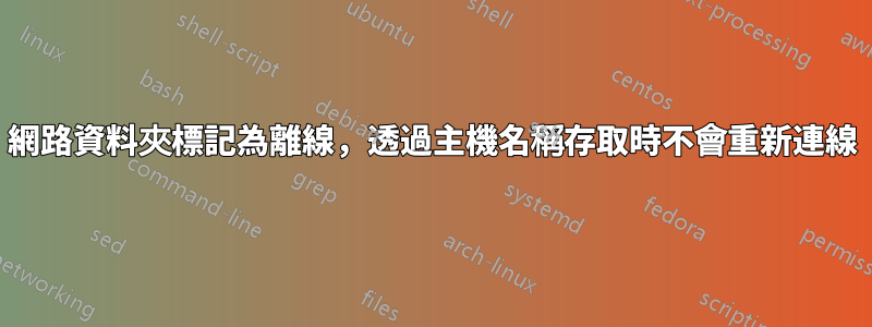 網路資料夾標記為離線，透過主機名稱存取時不會重新連線